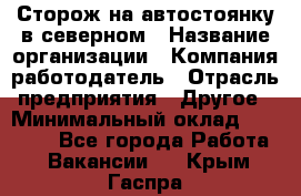 Сторож на автостоянку в северном › Название организации ­ Компания-работодатель › Отрасль предприятия ­ Другое › Минимальный оклад ­ 10 500 - Все города Работа » Вакансии   . Крым,Гаспра